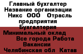 Главный бухгалтер › Название организации ­ Никс, ООО › Отрасль предприятия ­ Бухгалтерия › Минимальный оклад ­ 75 000 - Все города Работа » Вакансии   . Челябинская обл.,Катав-Ивановск г.